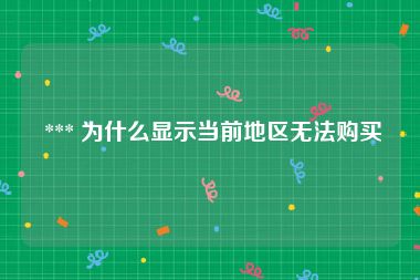  *** 为什么显示当前地区无法购买