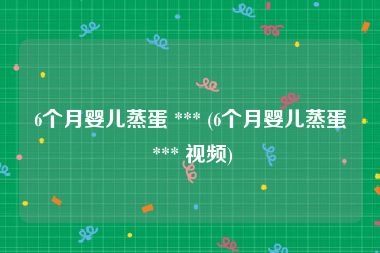 6个月婴儿蒸蛋 *** (6个月婴儿蒸蛋 *** 视频)