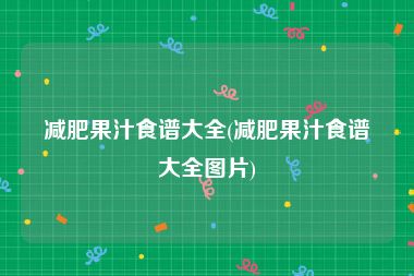 减肥果汁食谱大全(减肥果汁食谱大全图片)