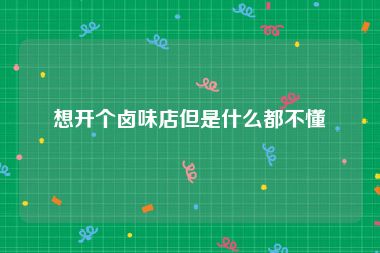 想开个卤味店但是什么都不懂