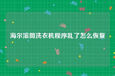 海尔滚筒洗衣机程序乱了怎么恢复