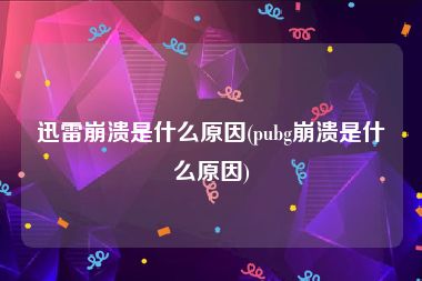 迅雷崩溃是什么原因(pubg崩溃是什么原因)