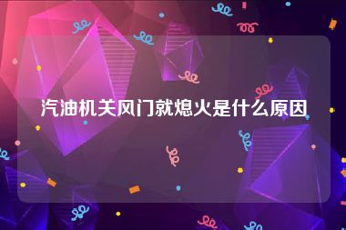 汽油机关风门就熄火是什么原因