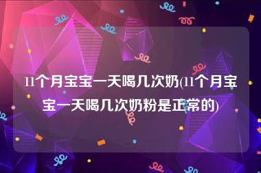 11个月宝宝一天喝几次奶(11个月宝宝一天喝几次奶粉是正常的)