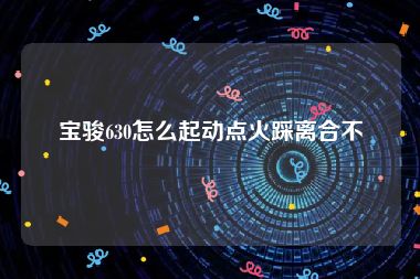 宝骏630怎么起动点火踩离合不