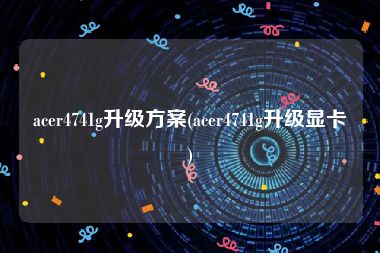 acer4741g升级方案(acer4741g升级显卡)