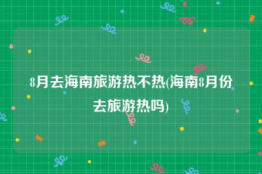 8月去海南旅游热不热(海南8月份去旅游热吗)