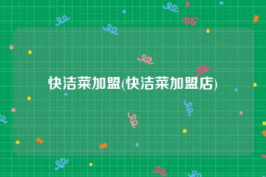 快洁菜加盟(快洁菜加盟店)