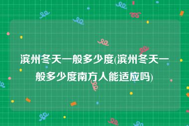 滨州冬天一般多少度(滨州冬天一般多少度南方人能适应吗)