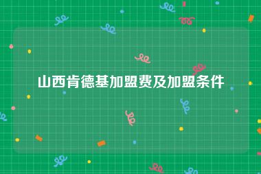 山西肯德基加盟费及加盟条件