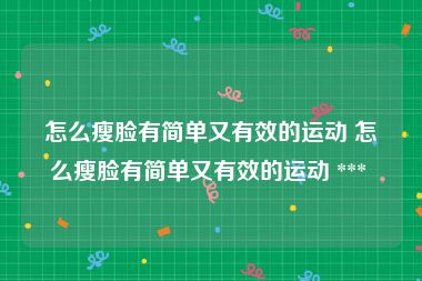 怎么瘦脸有简单又有效的运动 怎么瘦脸有简单又有效的运动 *** 