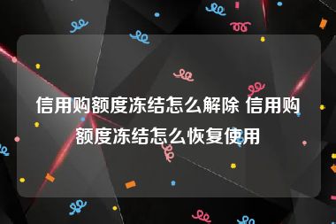 信用购额度冻结怎么解除 信用购额度冻结怎么恢复使用