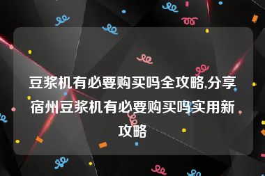 豆浆机有必要购买吗全攻略,分享宿州豆浆机有必要购买吗实用新攻略