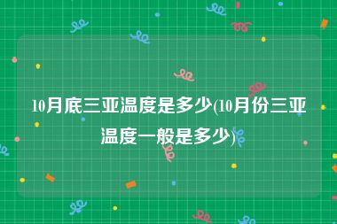10月底三亚温度是多少(10月份三亚温度一般是多少)