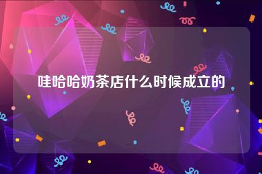 哇哈哈奶茶店什么时候成立的
