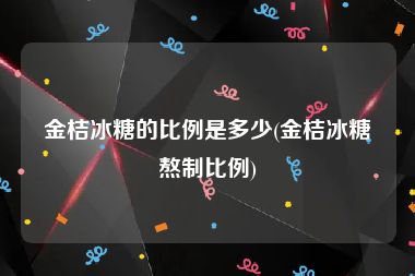 金桔冰糖的比例是多少(金桔冰糖熬制比例)