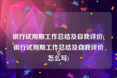银行试用期工作总结及自我评价(银行试用期工作总结及自我评价怎么写)