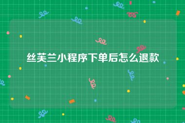 丝芙兰小程序下单后怎么退款