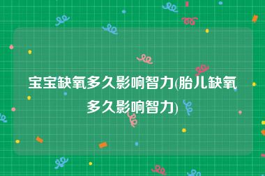 宝宝缺氧多久影响智力(胎儿缺氧多久影响智力)