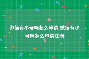 微信有小号吗怎么申请 微信有小号吗怎么申请注册