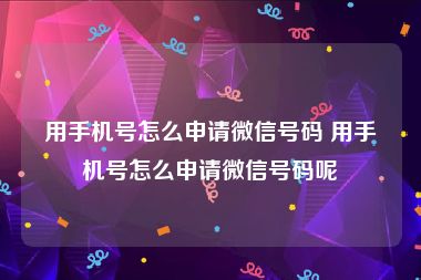 用手机号怎么申请微信号码 用手机号怎么申请微信号码呢