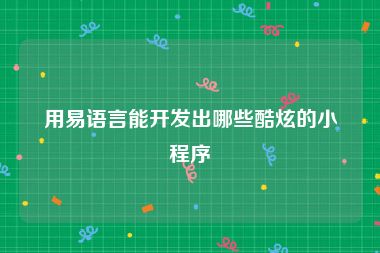 用易语言能开发出哪些酷炫的小程序