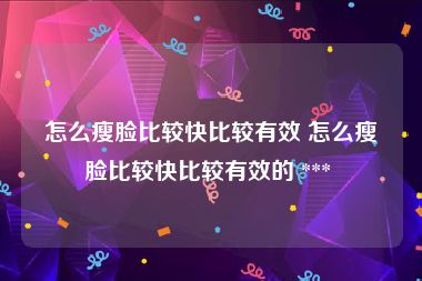 怎么瘦脸比较快比较有效 怎么瘦脸比较快比较有效的 *** 