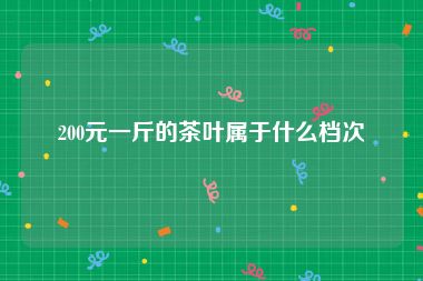 200元一斤的茶叶属于什么档次