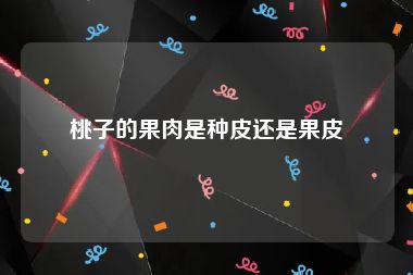 桃子的果肉是种皮还是果皮