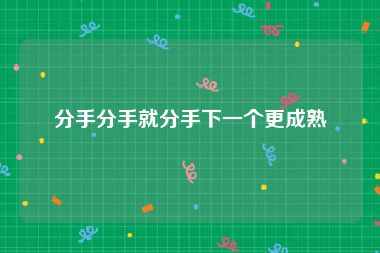 分手分手就分手下一个更成熟