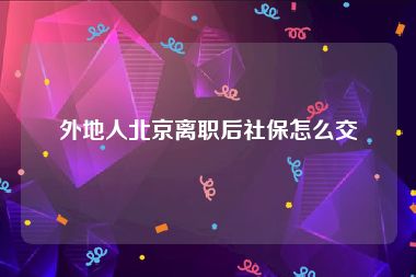 外地人北京离职后社保怎么交