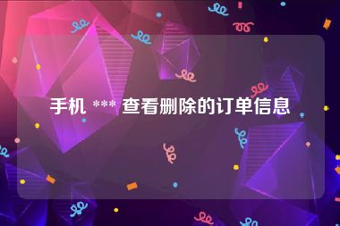 手机 *** 查看删除的订单信息