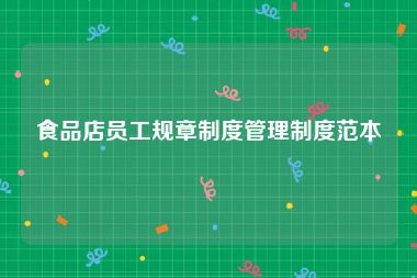 食品店员工规章制度管理制度范本