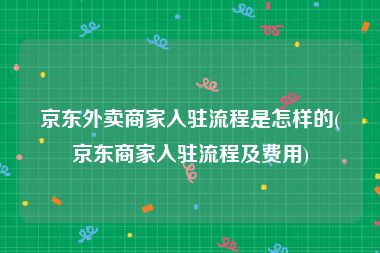 京东外卖商家入驻流程是怎样的(京东商家入驻流程及费用)