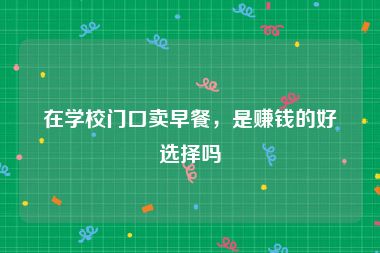 在学校门口卖早餐，是赚钱的好选择吗