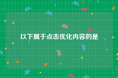 以下属于点击优化内容的是
