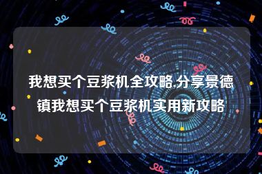 我想买个豆浆机全攻略,分享景德镇我想买个豆浆机实用新攻略