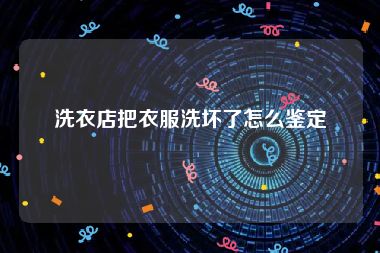 洗衣店把衣服洗坏了怎么鉴定