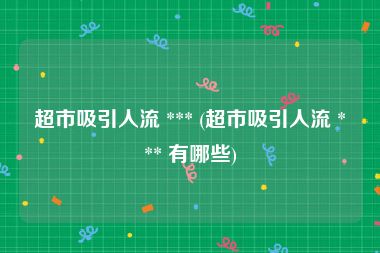 超市吸引人流 *** (超市吸引人流 *** 有哪些)