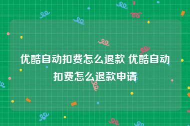 优酷自动扣费怎么退款 优酷自动扣费怎么退款申请