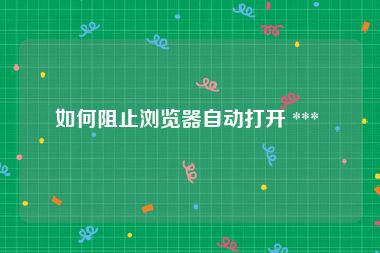 如何阻止浏览器自动打开 *** 