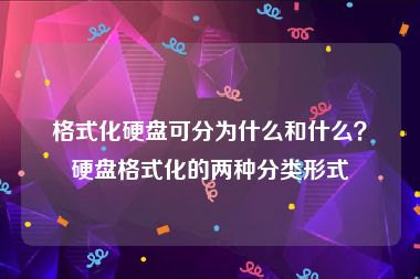 格式化硬盘可分为什么和什么？硬盘格式化的两种分类形式