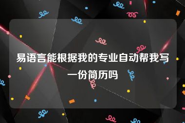 易语言能根据我的专业自动帮我写一份简历吗