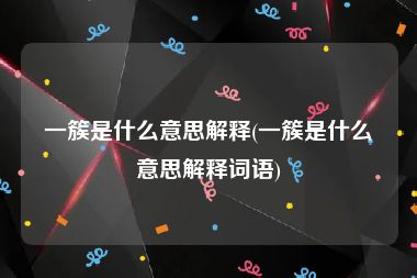一簇是什么意思解释(一簇是什么意思解释词语)