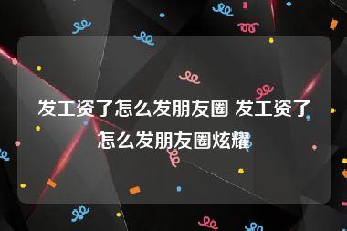 发工资了怎么发朋友圈 发工资了怎么发朋友圈炫耀