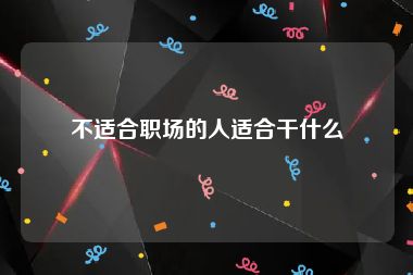 不适合职场的人适合干什么