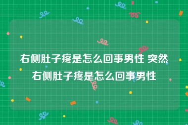 右侧肚子疼是怎么回事男性 突然右侧肚子疼是怎么回事男性