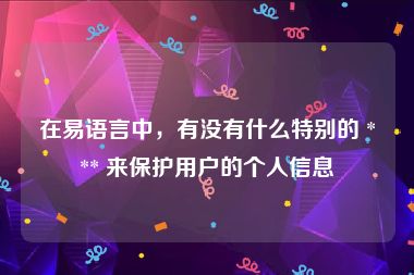 在易语言中，有没有什么特别的 *** 来保护用户的个人信息