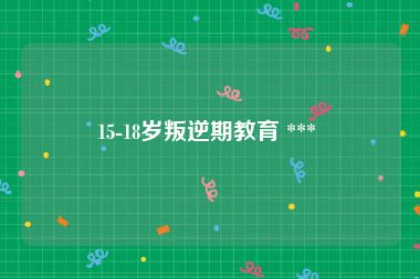 15-18岁叛逆期教育 *** 