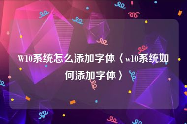 W10系统怎么添加字体〈w10系统如何添加字体〉